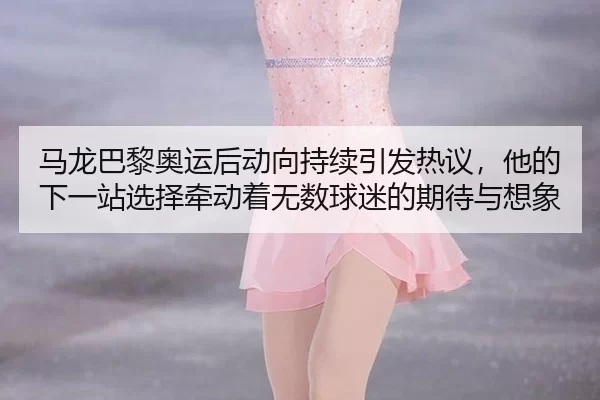 ma-long-ba-li-ao-yun-hou-dong-xiang-chi-xu-yin-fa-re-yi-ta-de-xia-yi-zhan-xuan-ze-qian-dong-zhe-wu-shu-qiu-mi-de-qi-dai-2-746.jpg